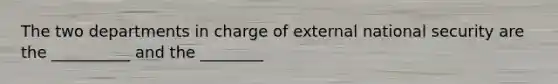 The two departments in charge of external national security are the __________ and the ________