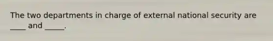 The two departments in charge of external national security are ____ and _____.