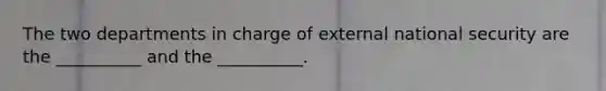 The two departments in charge of external national security are the __________ and the __________.