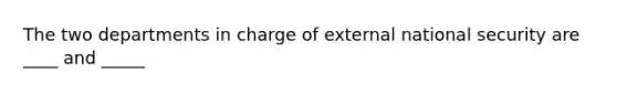 The two departments in charge of external national security are ____ and _____