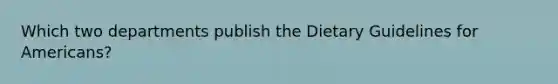 Which two departments publish the Dietary Guidelines for Americans?