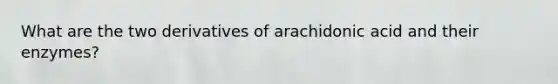 What are the two derivatives of arachidonic acid and their enzymes?