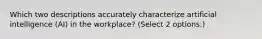 Which two descriptions accurately characterize artificial intelligence (AI) in the workplace? (Select 2 options.)