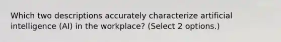 Which two descriptions accurately characterize artificial intelligence (AI) in the workplace? (Select 2 options.)