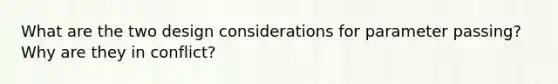 What are the two design considerations for parameter passing? Why are they in conflict?