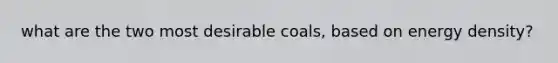 what are the two most desirable coals, based on energy density?