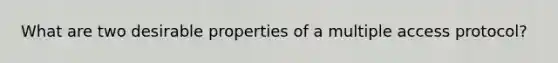 What are two desirable properties of a multiple access protocol?