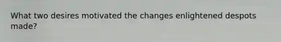 What two desires motivated the changes enlightened despots made?