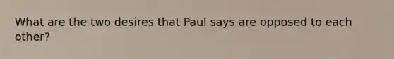 What are the two desires that Paul says are opposed to each other?