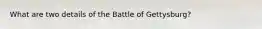 What are two details of the Battle of Gettysburg?