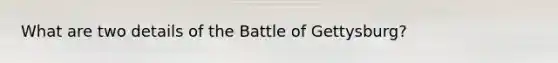 What are two details of the Battle of Gettysburg?