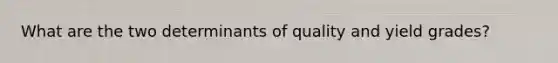 What are the two determinants of quality and yield grades?