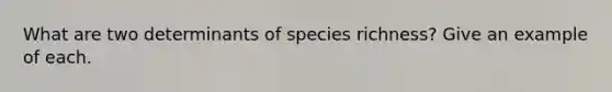 What are two determinants of species richness? Give an example of each.