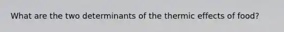 What are the two determinants of the thermic effects of food?