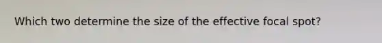 Which two determine the size of the effective focal spot?