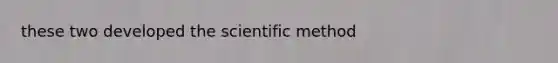 these two developed <a href='https://www.questionai.com/knowledge/koXrTCHtT5-the-scientific-method' class='anchor-knowledge'>the <a href='https://www.questionai.com/knowledge/kbyVEgDMow-scientific-method' class='anchor-knowledge'>scientific method</a></a>