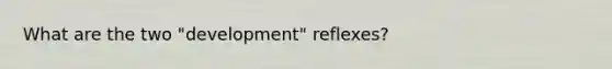 What are the two "development" reflexes?