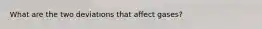 What are the two deviations that affect gases?