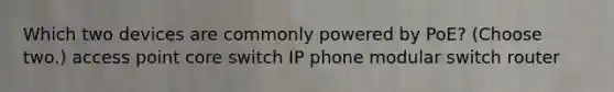 Which two devices are commonly powered by PoE? (Choose two.) access point core switch IP phone modular switch router