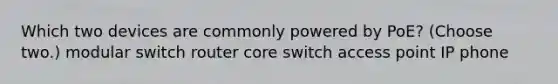 Which two devices are commonly powered by PoE? (Choose two.) modular switch router core switch access point IP phone