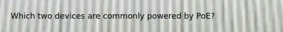 Which two devices are commonly powered by PoE?