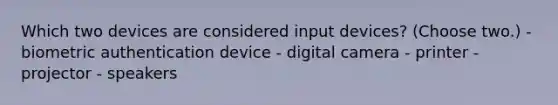 Which two devices are considered input devices? (Choose two.) - biometric authentication device - digital camera - printer - projector - speakers