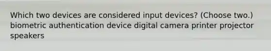 Which two devices are considered input devices? (Choose two.) biometric authentication device digital camera printer projector speakers