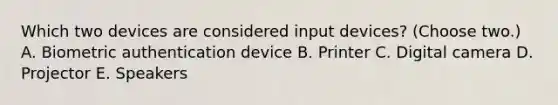 Which two devices are considered input devices? (Choose two.) A. Biometric authentication device B. Printer C. Digital camera D. Projector E. Speakers