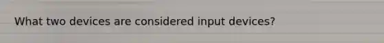 What two devices are considered input devices?