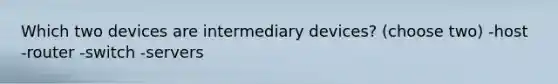 Which two devices are intermediary devices? (choose two) -host -router -switch -servers