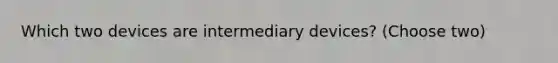 Which two devices are intermediary devices? (Choose two)