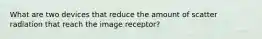 What are two devices that reduce the amount of scatter radiation that reach the image receptor?