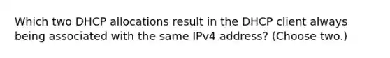 Which two DHCP allocations result in the DHCP client always being associated with the same IPv4 address? (Choose two.)