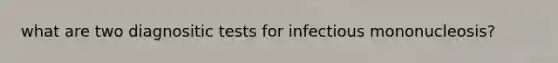 what are two diagnositic tests for infectious mononucleosis?