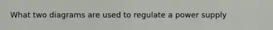 What two diagrams are used to regulate a power supply