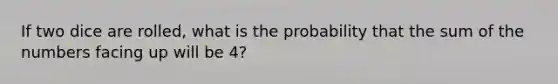 If two dice are rolled, what is the probability that the sum of the numbers facing up will be 4?