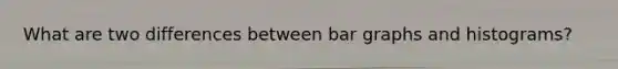 What are two differences between bar graphs and histograms?