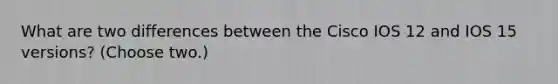 What are two differences between the Cisco IOS 12 and IOS 15 versions? (Choose two.)