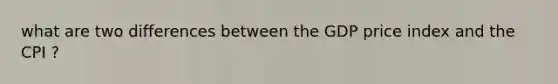 what are two differences between the GDP price index and the CPI ?
