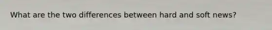 What are the two differences between hard and soft news?