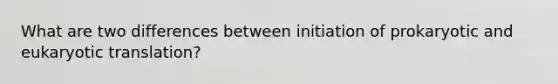 What are two differences between initiation of prokaryotic and <a href='https://www.questionai.com/knowledge/kOIFUyXpZK-eukaryotic-translation' class='anchor-knowledge'>eukaryotic translation</a>?