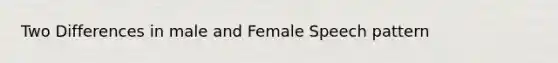 Two Differences in male and Female Speech pattern