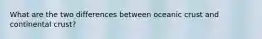 What are the two differences between oceanic crust and continental crust?