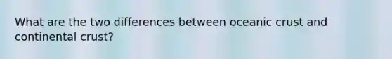 What are the two differences between oceanic crust and continental crust?