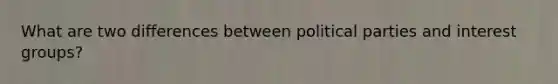 What are two differences between political parties and interest groups?