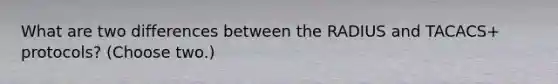What are two differences between the RADIUS and TACACS+ protocols? (Choose two.)