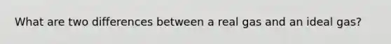 What are two differences between a real gas and an ideal gas?