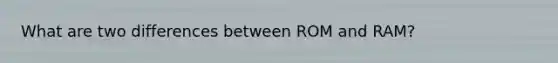 What are two differences between ROM and RAM?