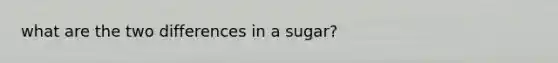 what are the two differences in a sugar?