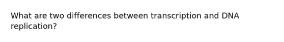 What are two differences between transcription and DNA replication?